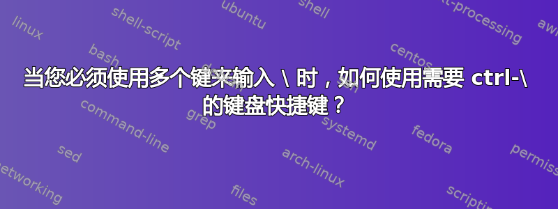 当您必须使用多个键来输入 \ 时，如何使用需要 ctrl-\ 的键盘快捷键？