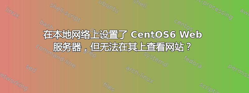 在本地网络上设置了 CentOS6 Web 服务器，但无法在其上查看网站？