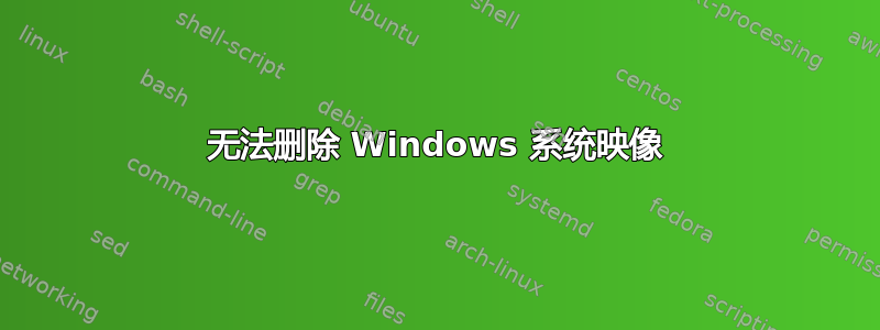 无法删除 Windows 系统映像