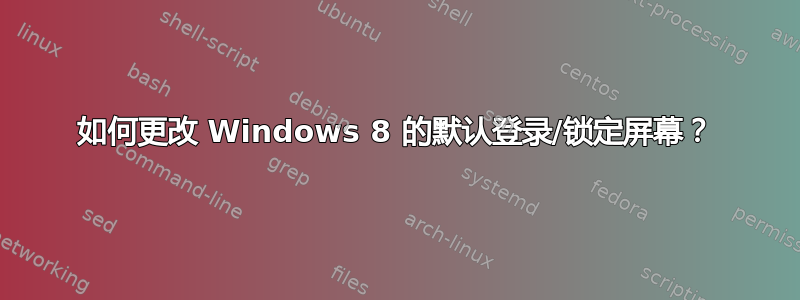 如何更改 Windows 8 的默认登录/锁定屏幕？