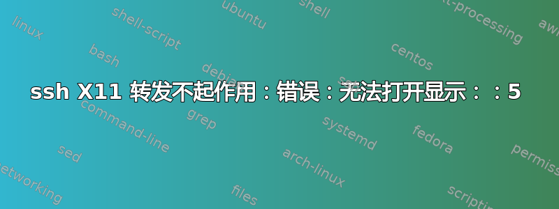 ssh X11 转发不起作用：错误：无法打开显示：：5