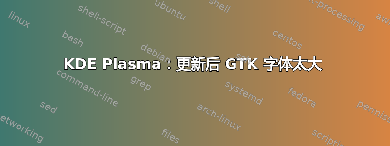 KDE Plasma：更新后 GTK 字体太大