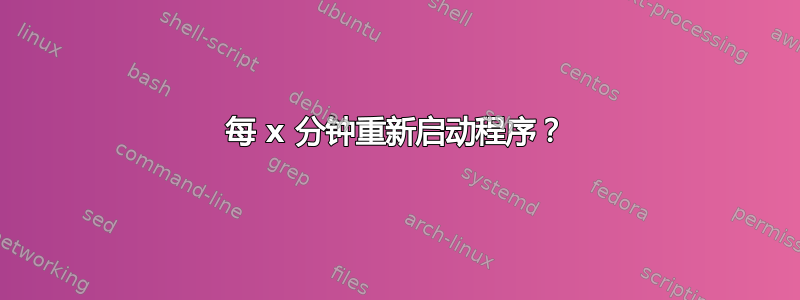 每 x 分钟重新启动程序？