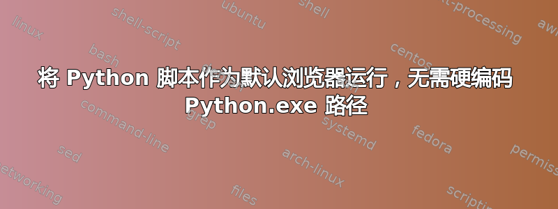 将 Python 脚本作为默认浏览器运行，无需硬编码 Python.exe 路径