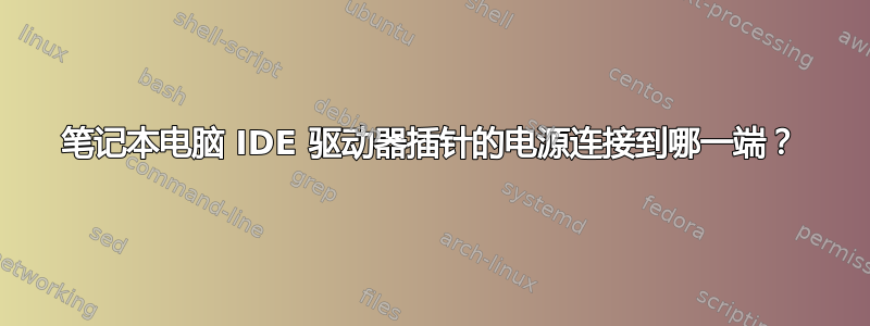 笔记本电脑 IDE 驱动器插针的电源连接到哪一端？