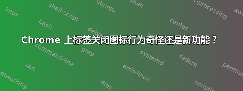 Chrome 上标签关闭图标行为奇怪还是新功能？