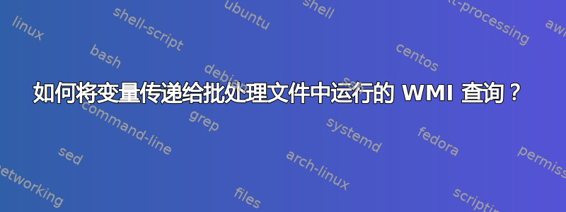 如何将变量传递给批处理文件中运行的 WMI 查询？