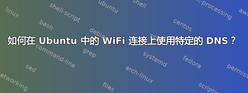 如何在 Ubuntu 中的 WiFi 连接上使用特定的 DNS？