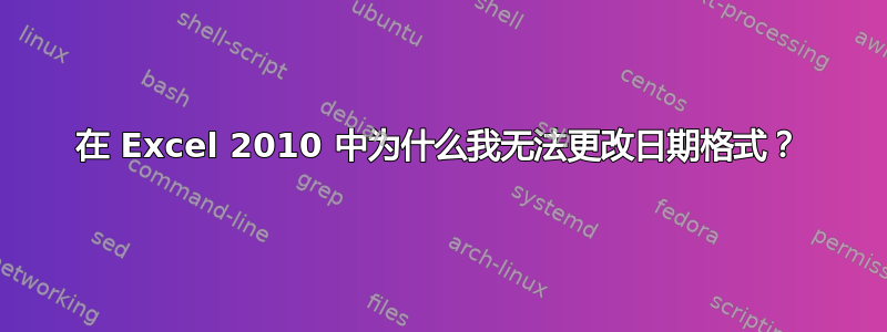 在 Excel 2010 中为什么我无法更改日期格式？