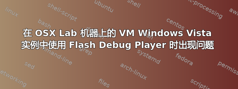 在 OSX Lab 机器上的 VM Windows Vista 实例中使用 Flash Debug Player 时出现问题