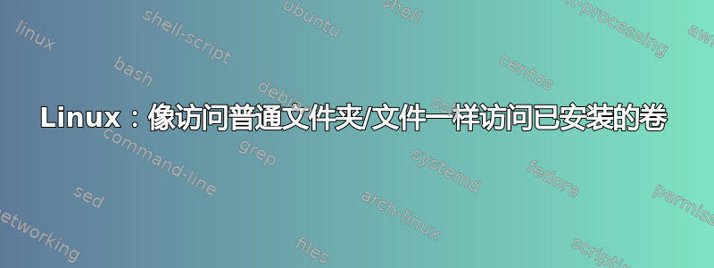 Linux：像访问普通文件夹/文件一样访问已安装的卷