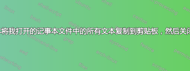 热键脚本将我打开的记事本文件中的所有文本复制到剪贴板，然后关闭该文件