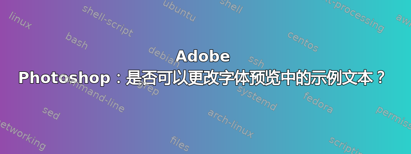 Adobe Photoshop：是否可以更改字体预览中的示例文本？