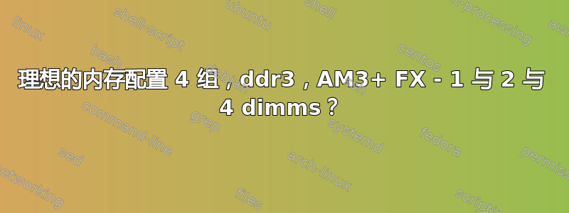 理想的内存配置 4 组，ddr3，AM3+ FX - 1 与 2 与 4 dimms？