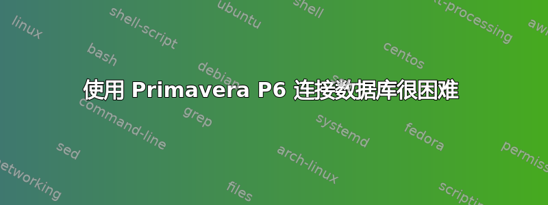 使用 Primavera P6 连接数据库很困难