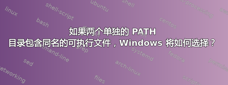 如果两个单独的 PATH 目录包含同名的可执行文件，Windows 将如何选择？