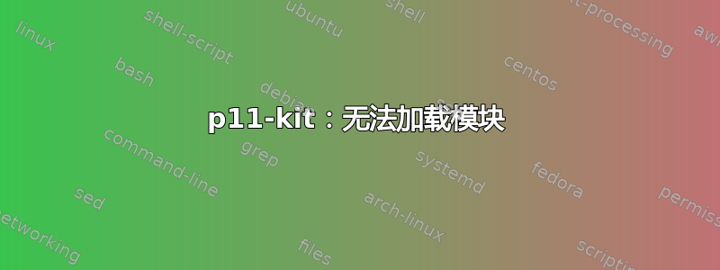 p11-kit：无法加载模块