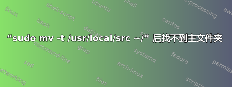 “sudo mv -t /usr/local/src ~/” 后找不到主文件夹