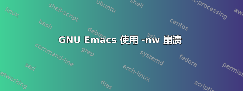 GNU Emacs 使用 -nw 崩溃