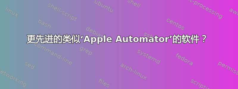 更先进的类似‘Apple Automator’的软件？