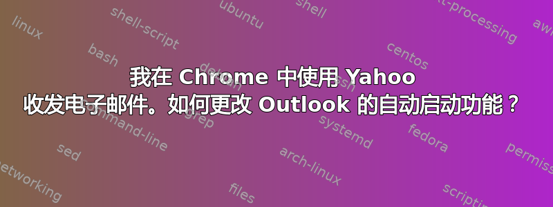 我在 Chrome 中使用 Yahoo 收发电子邮件。如何更改 Outlook 的自动启动功能？