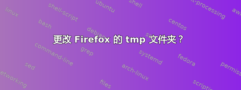 更改 Firefox 的 tmp 文件夹？