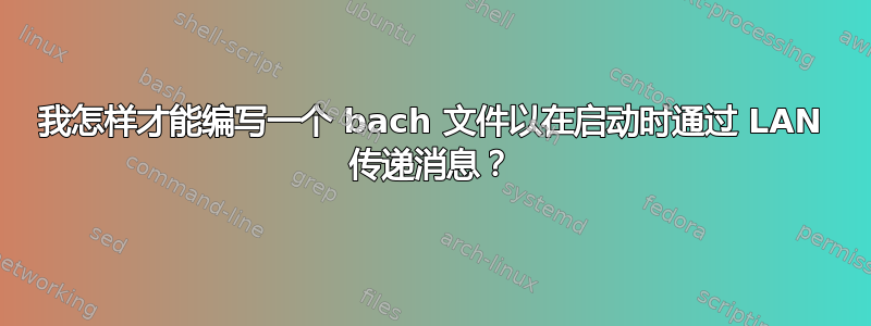 我怎样才能编写一个 bach 文件以在启动时通过 LAN 传递消息？