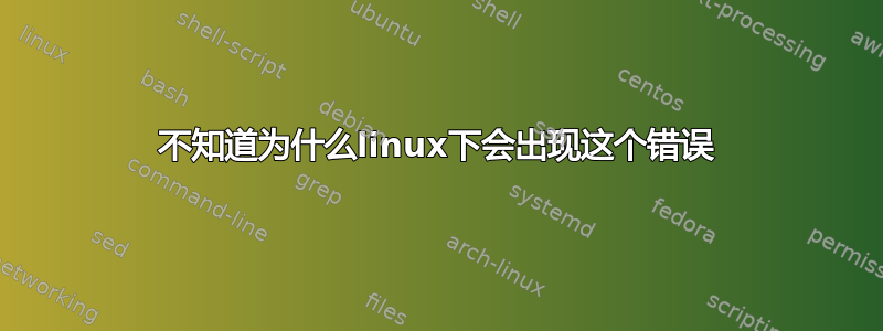 不知道为什么linux下会出现这个错误