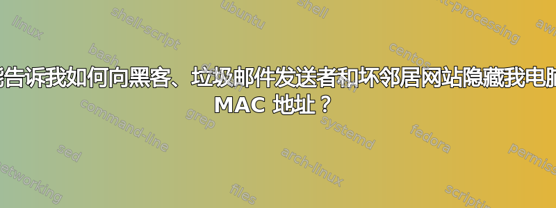 谁能告诉我如何向黑客、垃圾邮件发送者和坏邻居网站隐藏我电脑的 MAC 地址？