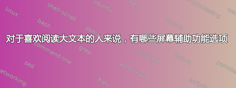 对于喜欢阅读大文本的人来说，有哪些屏幕辅助功能选项