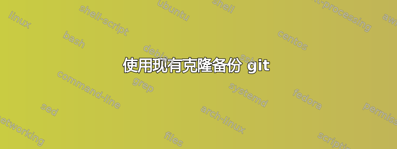 使用现有克隆备份 git