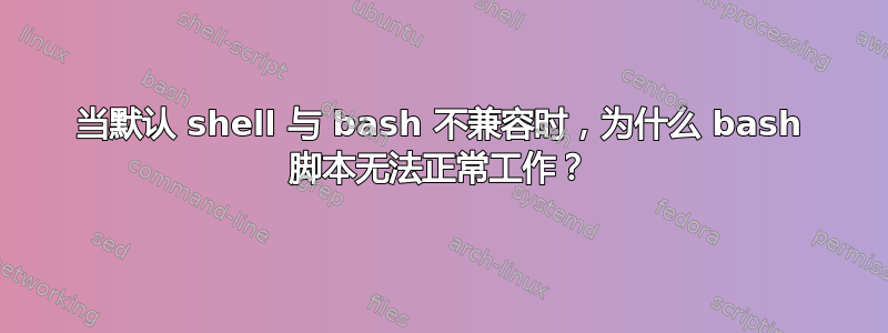 当默认 shell 与 bash 不兼容时，为什么 bash 脚本无法正常工作？