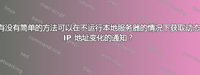 有没有简单的方法可以在不运行本地服务器的情况下获取动态 IP 地址变化的通知？