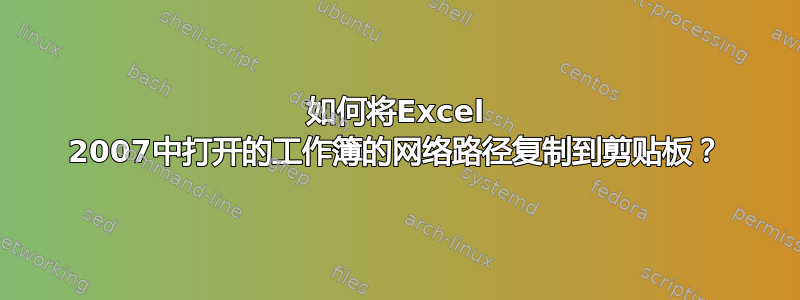 如何将Excel 2007中打开的工作簿的网络路径复制到剪贴板？