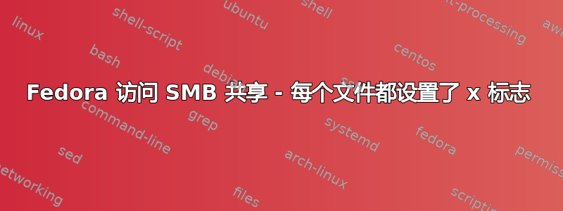 Fedora 访问 SMB 共享 - 每个文件都设置了 x 标志