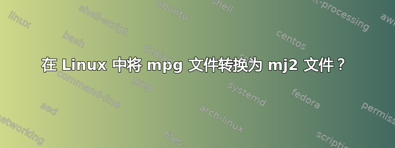 在 Linux 中将 mpg 文件转换为 mj2 文件？