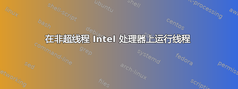 在非超线程 Intel 处理器上运行线程