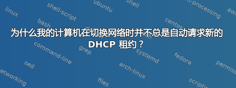 为什么我的计算机在切换网络时并不总是自动请求新的 DHCP 租约？