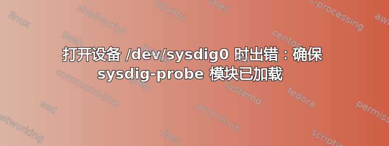 打开设备 /dev/sysdig0 时出错：确保 sysdig-probe 模块已加载 