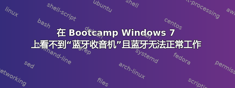 在 Bootcamp Windows 7 上看不到“蓝牙收音机”且蓝牙无法正常工作