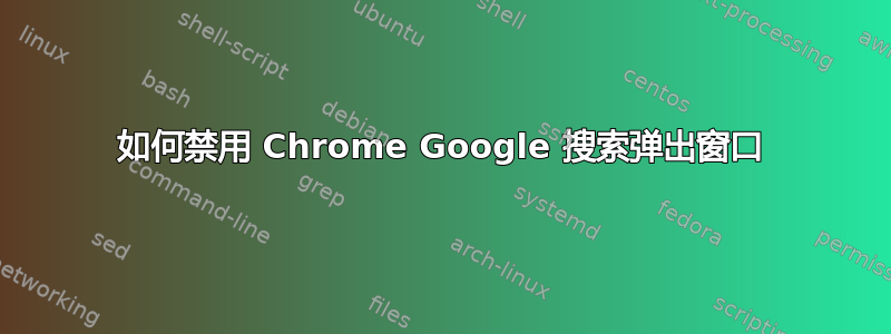 如何禁用 Chrome Google 搜索弹出窗口