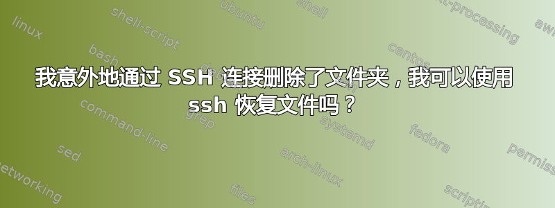 我意外地通过 SSH 连接删除了文件夹，我可以使用 ssh 恢复文件吗？