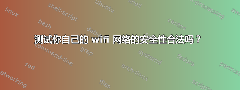 测试你自己的 wifi 网络的安全性合法吗？