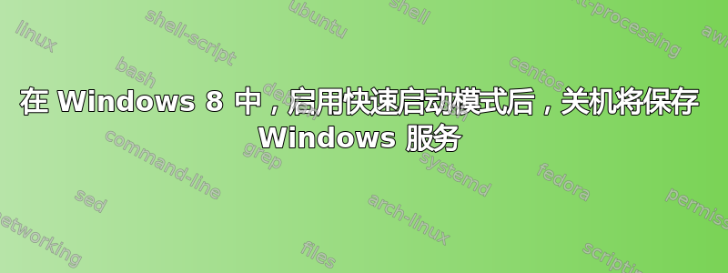 在 Windows 8 中，启用快速启动模式后，关机将保存 Windows 服务