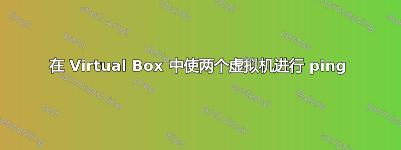 在 Virtual Box 中使两个虚拟机进行 ping