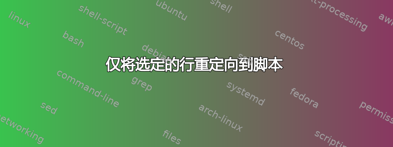 仅将选定的行重定向到脚本