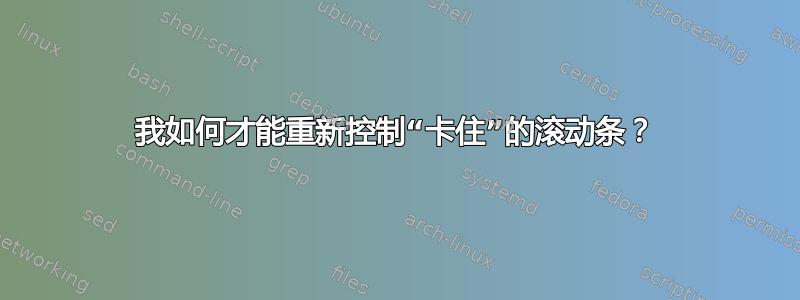 我如何才能重新控制“卡住”的滚动条？