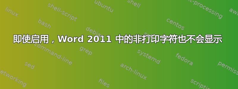 即使启用，Word 2011 中的非打印字符也不会显示