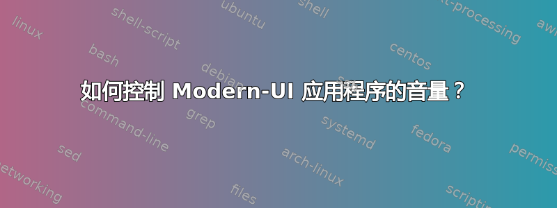 如何控制 Modern-UI 应用程序的音量？