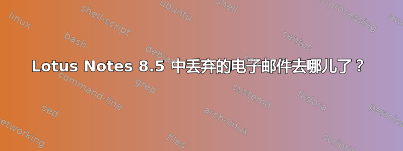 Lotus Notes 8.5 中丢弃的电子邮件去哪儿了？